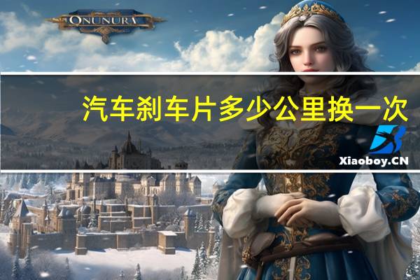 汽车刹车片多少公里换一次