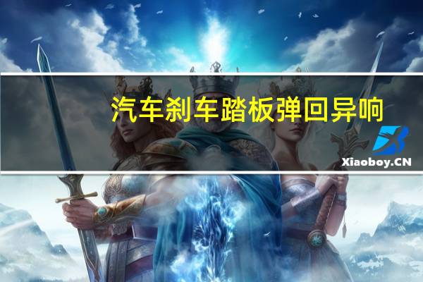 汽车刹车踏板弹回异响