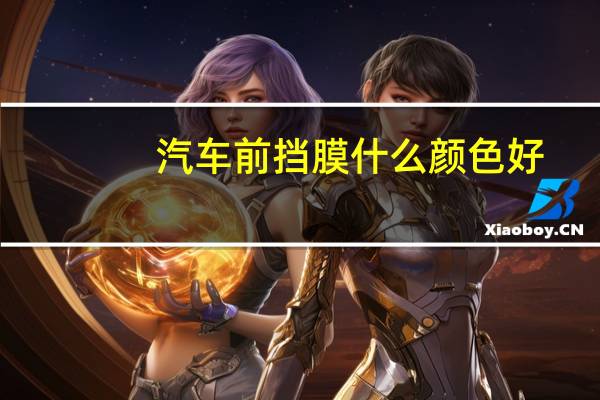 汽车前挡膜什么颜色好