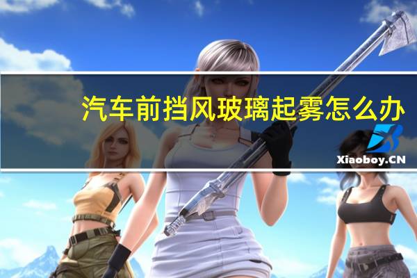 汽车前挡风玻璃起雾怎么办