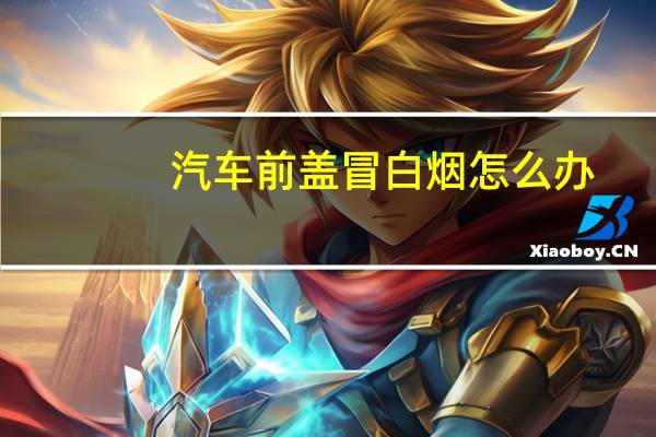 汽车前盖冒白烟怎么办