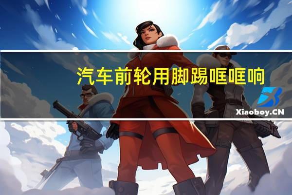 汽车前轮用脚踢哐哐响