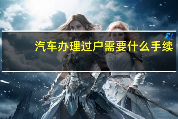 汽车办理过户需要什么手续