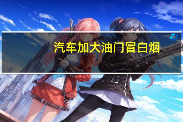 汽车加大油门冒白烟