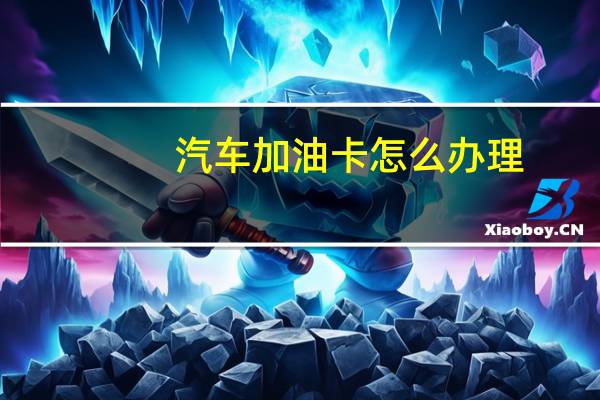 汽车加油卡怎么办理