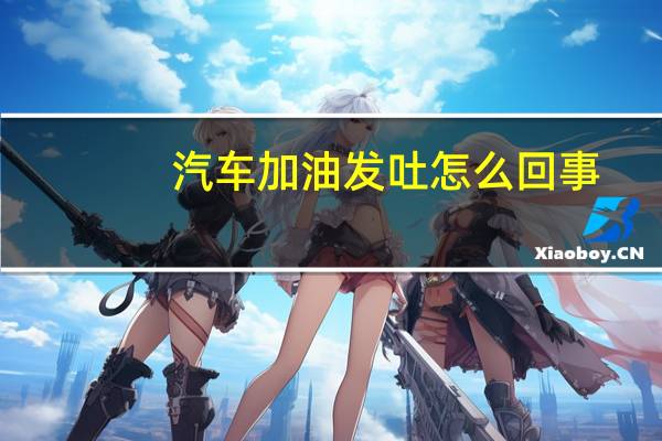 汽车加油发吐怎么回事