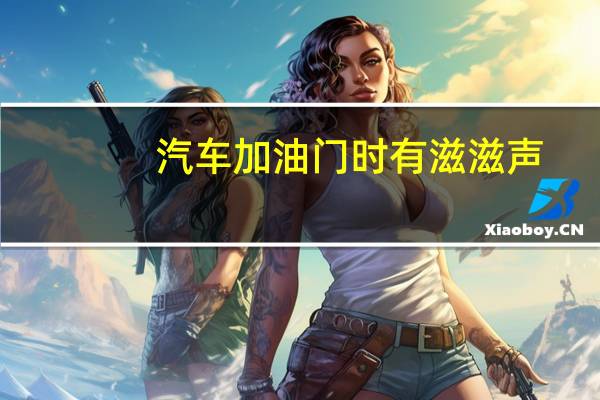 汽车加油门时有滋滋声