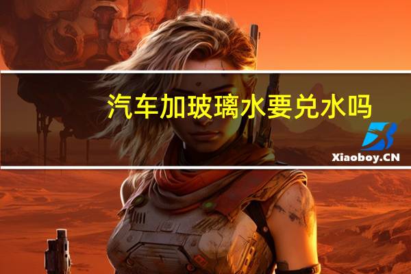 汽车加玻璃水要兑水吗