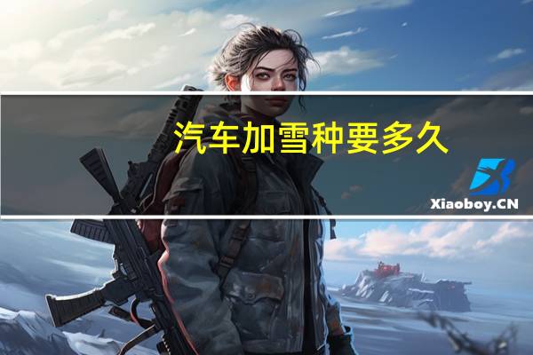 汽车加雪种要多久