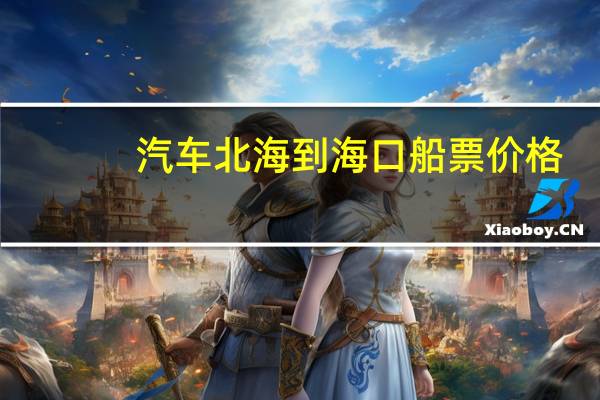 汽车北海到海口船票价格