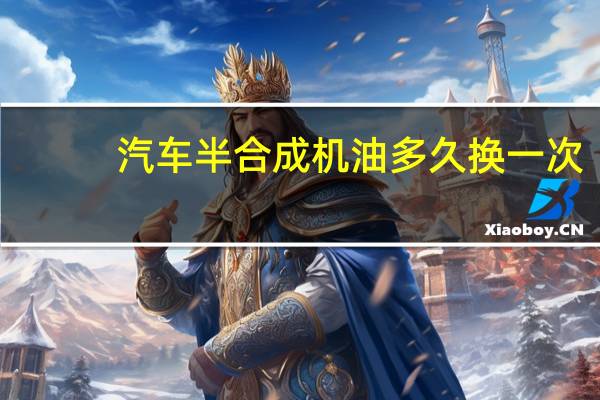 汽车半合成机油多久换一次