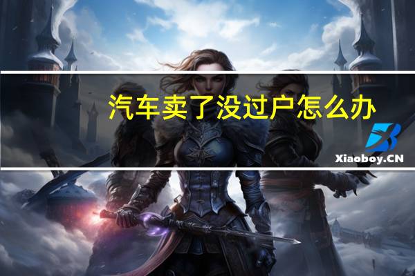 汽车卖了没过户怎么办