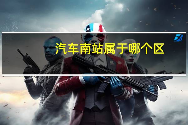 汽车南站属于哪个区
