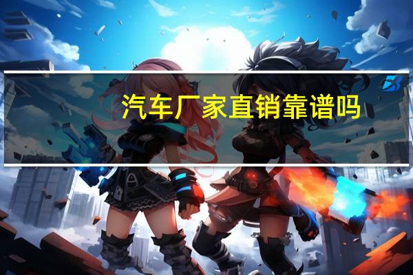 汽车厂家直销靠谱吗