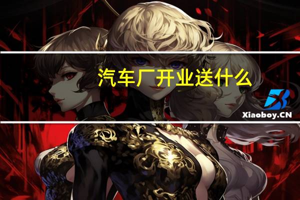 汽车厂开业送什么