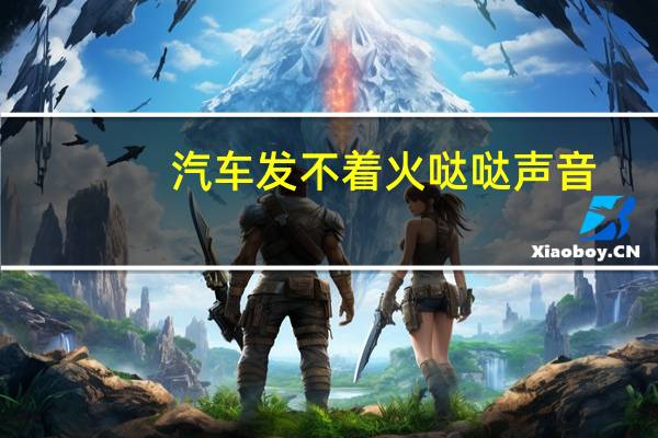 汽车发不着火哒哒声音