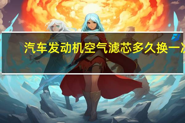 汽车发动机空气滤芯多久换一次