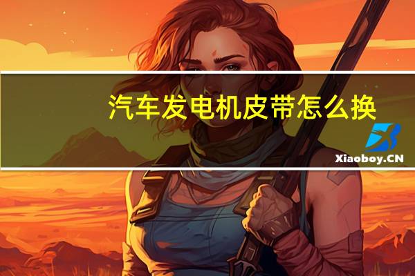 汽车发电机皮带怎么换