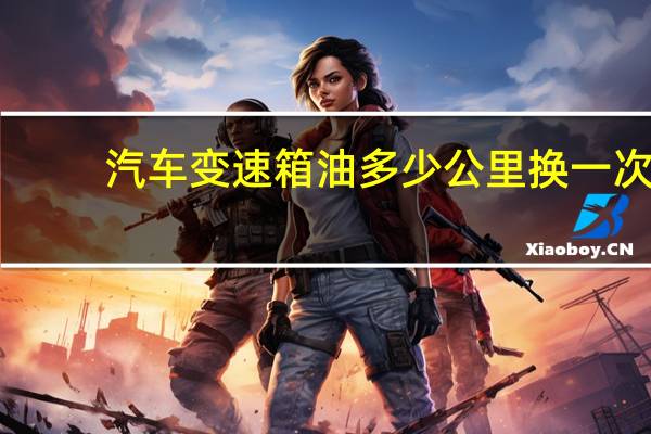 汽车变速箱油多少公里换一次