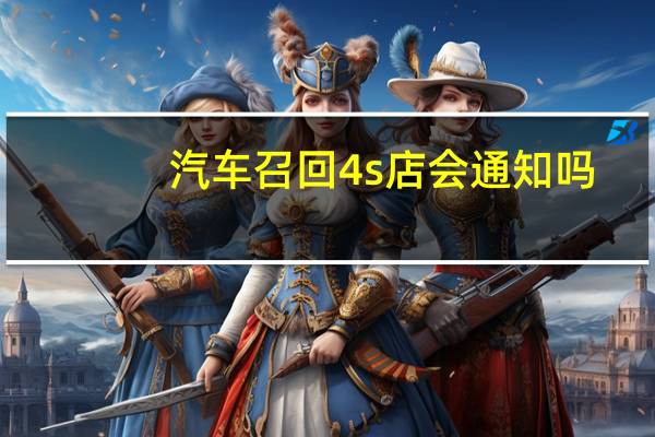 汽车召回4s店会通知吗