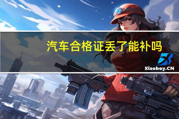 汽车合格证丢了能补吗