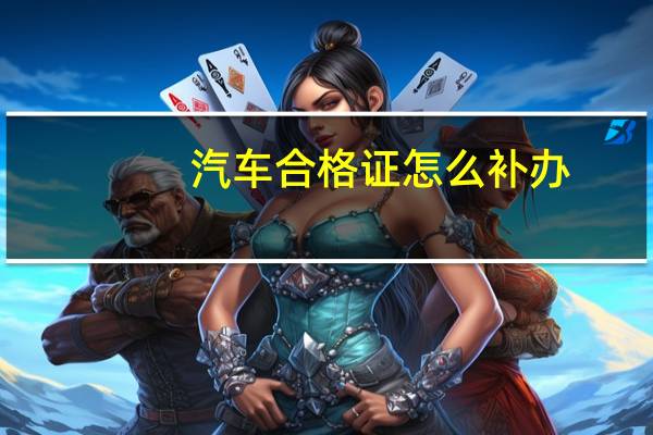 汽车合格证怎么补办