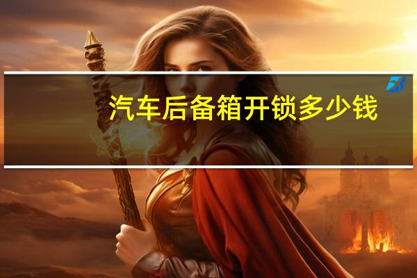 汽车后备箱开锁多少钱