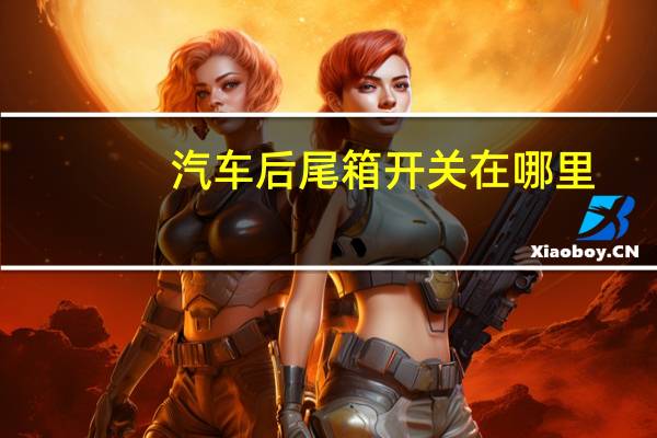 汽车后尾箱开关在哪里