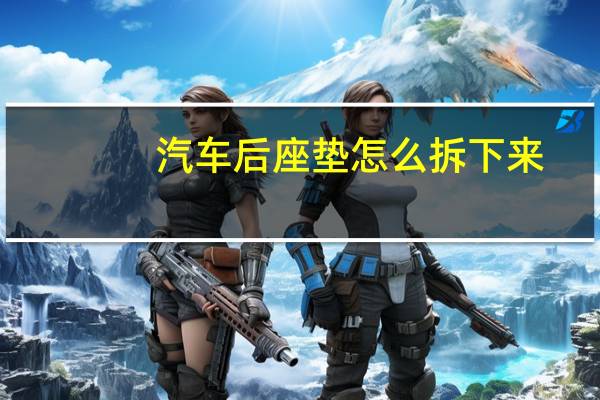 汽车后座垫怎么拆下来