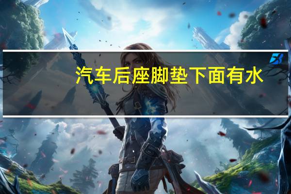 汽车后座脚垫下面有水