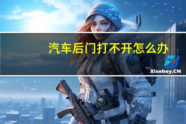 汽车后门打不开怎么办