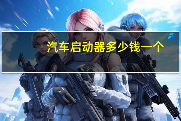 汽车启动器多少钱一个