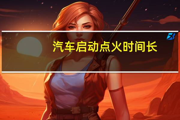 汽车启动点火时间长