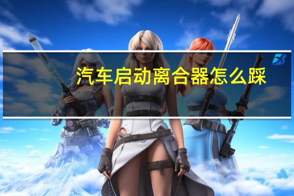 汽车启动离合器怎么踩