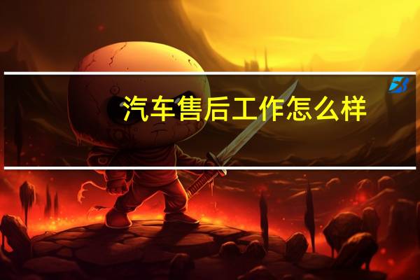 汽车售后工作怎么样