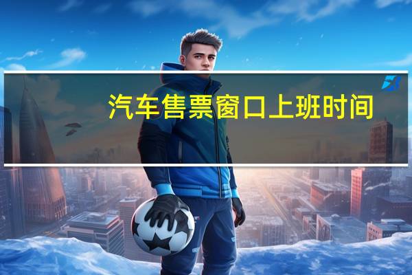 汽车售票窗口上班时间