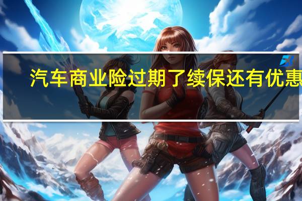 汽车商业险过期了续保还有优惠吗