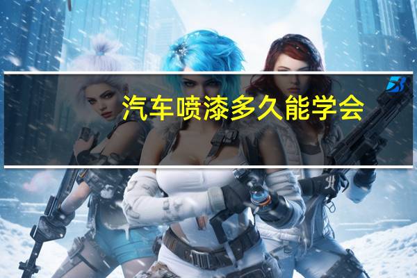 汽车喷漆多久能学会