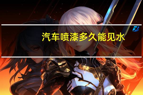 汽车喷漆多久能见水