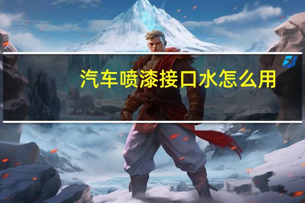 汽车喷漆接口水怎么用
