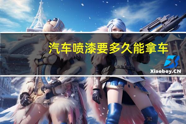 汽车喷漆要多久能拿车