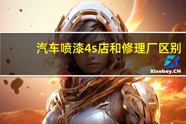 汽车喷漆4s店和修理厂区别