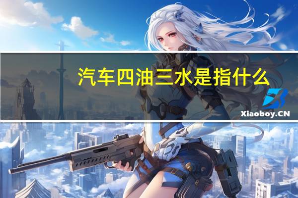 汽车四油三水是指什么