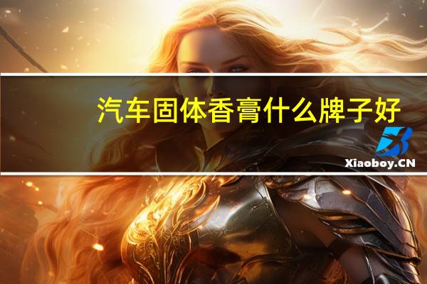 汽车固体香膏什么牌子好