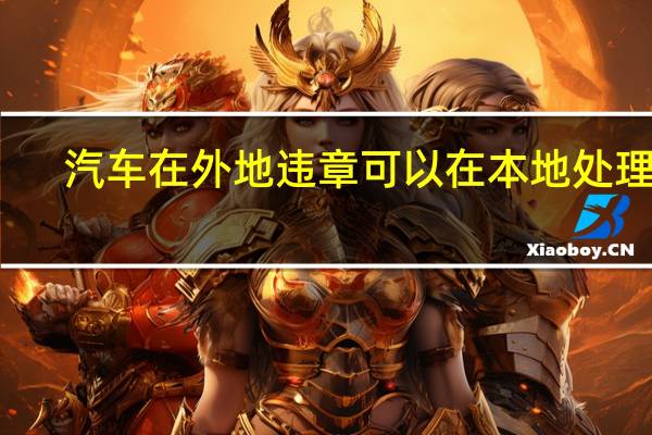 汽车在外地违章可以在本地处理吗