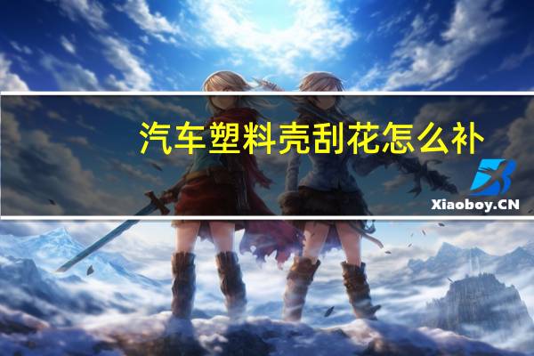 汽车塑料壳刮花怎么补