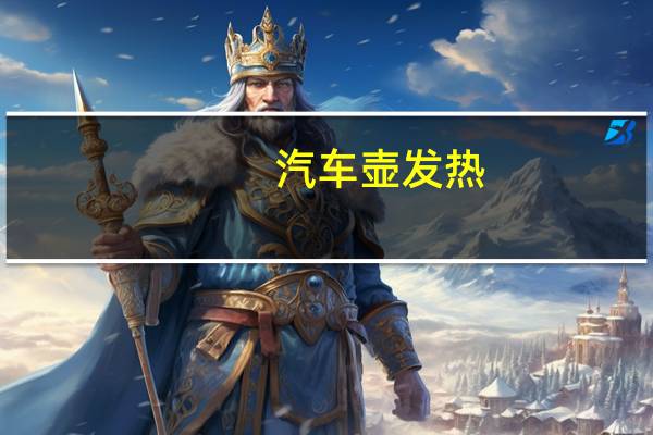 汽车壶发热
