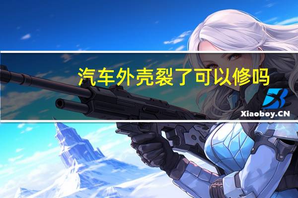 汽车外壳裂了可以修吗
