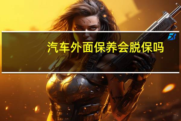 汽车外面保养会脱保吗