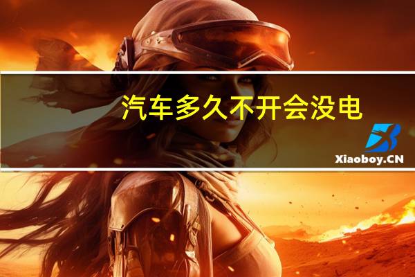 汽车多久不开会没电